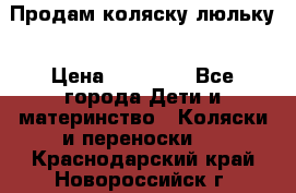  Продам коляску люльку › Цена ­ 12 000 - Все города Дети и материнство » Коляски и переноски   . Краснодарский край,Новороссийск г.